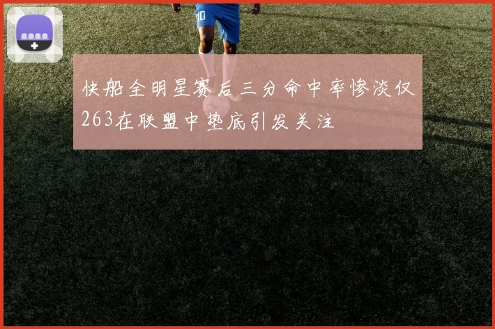 快船全明星赛后三分命中率惨淡仅263在联盟中垫底引发关注