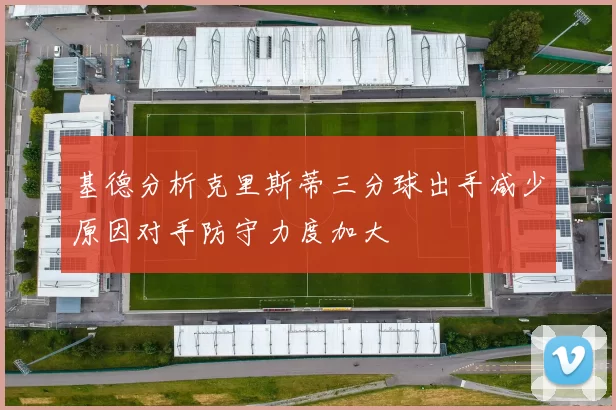 基德分析克里斯蒂三分球出手减少原因对手防守力度加大