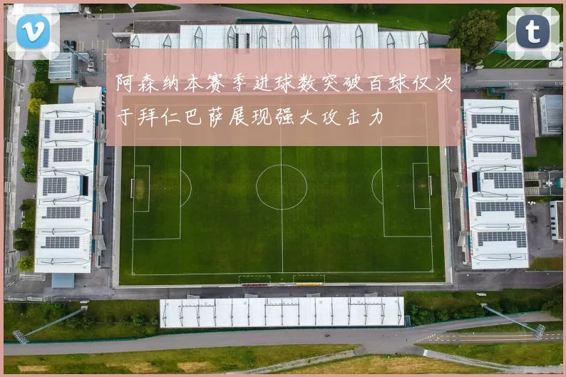 阿森纳本赛季进球数突破百球仅次于拜仁巴萨展现强大攻击力