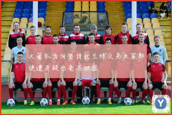 火箭队为何坚持杜兰特交易决策即使遭质疑也毫不动摇