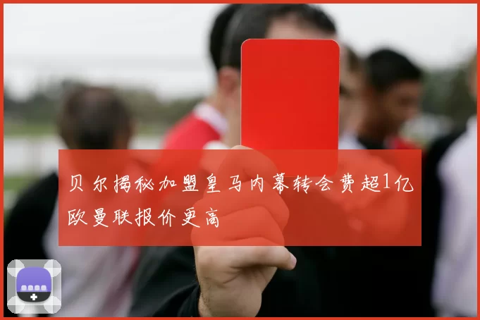 贝尔揭秘加盟皇马内幕转会费超1亿欧曼联报价更高