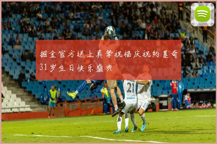 掘金官方送上真挚祝福庆祝约基奇31岁生日快乐盛典