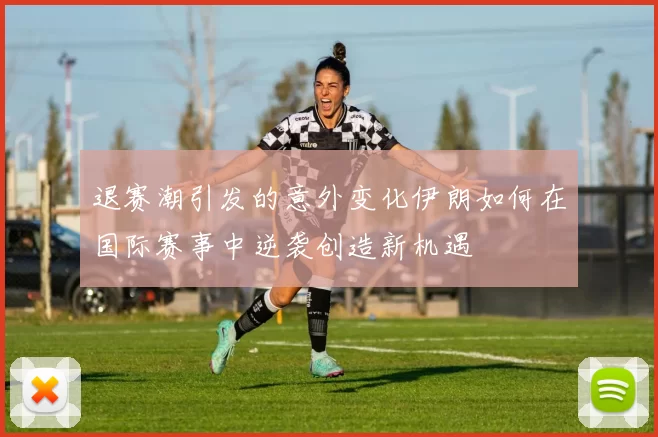 退赛潮引发的意外变化伊朗如何在国际赛事中逆袭创造新机遇