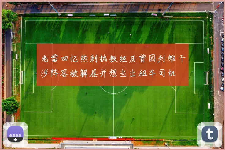 老雷回忆热刺执教经历曾因列维干涉阵容被解雇并想当出租车司机