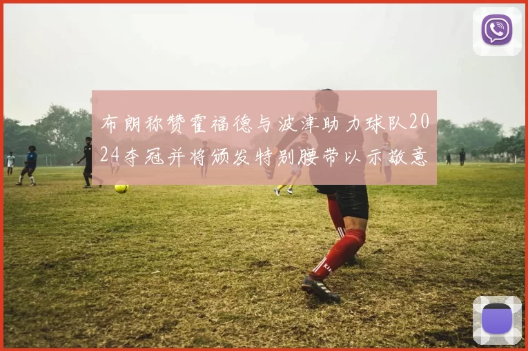 布朗称赞霍福德与波津助力球队2024夺冠并将颁发特别腰带以示敬意