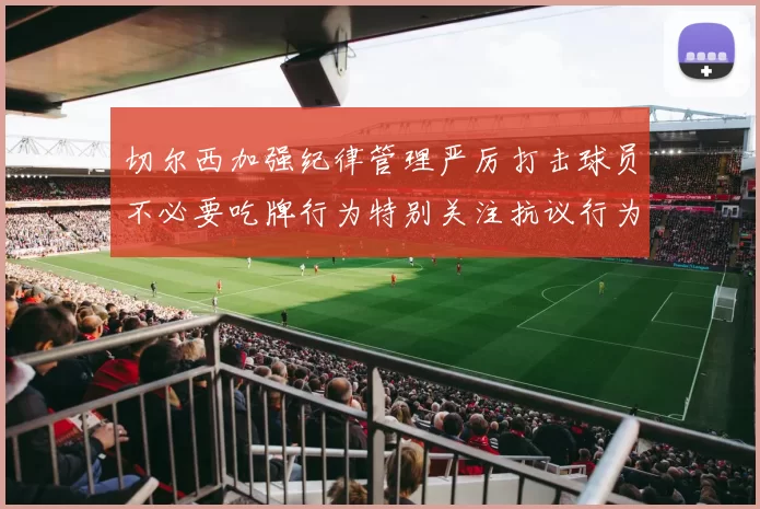 切尔西加强纪律管理严厉打击球员不必要吃牌行为特别关注抗议行为