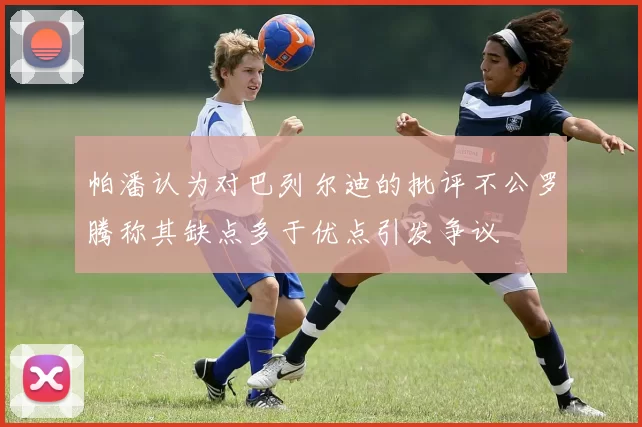 帕潘认为对巴列尔迪的批评不公罗腾称其缺点多于优点引发争议